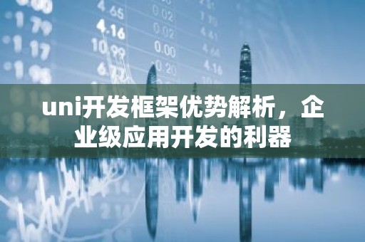 uni开发框架优势解析，企业级应用开发的利器