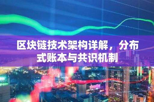区块链技术架构详解，分布式账本与共识机制