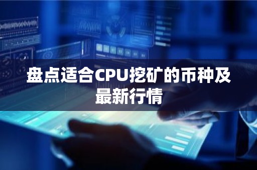 盘点适合CPU挖矿的币种及最新行情