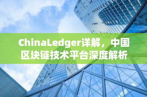 ChinaLedger详解，中国区块链技术平台深度解析