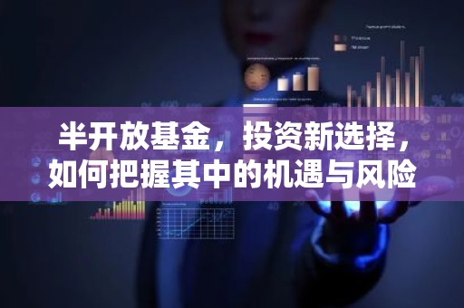 半开放基金，投资新选择，如何把握其中的机遇与风险？