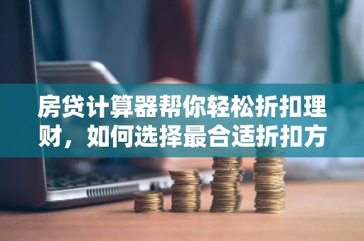 房贷计算器帮你轻松折扣理财，如何选择最合适折扣方案？