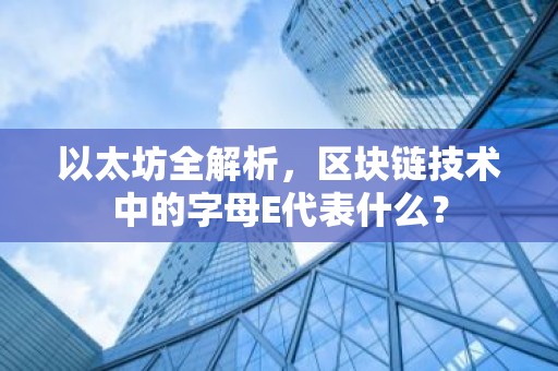 以太坊全解析，区块链技术中的字母E代表什么？