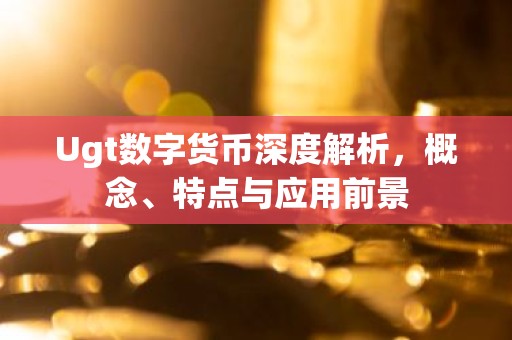 Ugt数字货币深度解析，概念、特点与应用前景