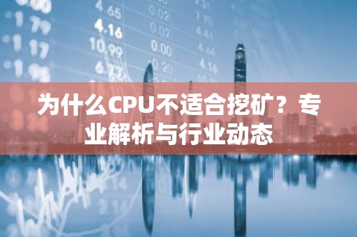 为什么CPU不适合挖矿？专业解析与行业动态