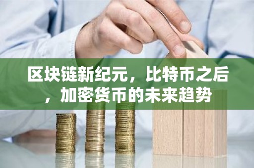 区块链新纪元，比特币之后，加密货币的未来趋势