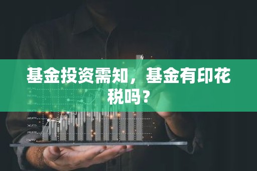 基金投资需知，基金有印花税吗？