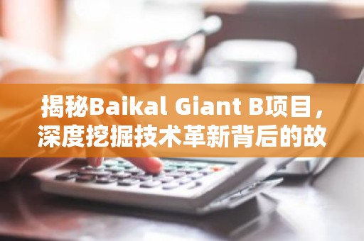 揭秘Baikal Giant B项目，深度挖掘技术革新背后的故事