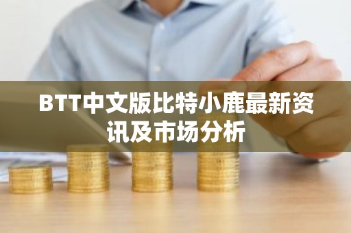 BTT中文版比特小鹿最新资讯及市场分析