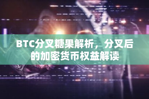 BTC分叉糖果解析，分叉后的加密货币权益解读