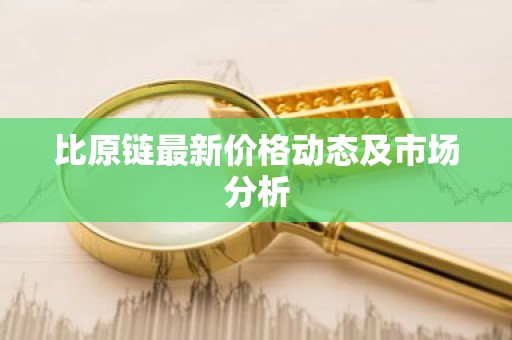 比原链最新价格动态及市场分析