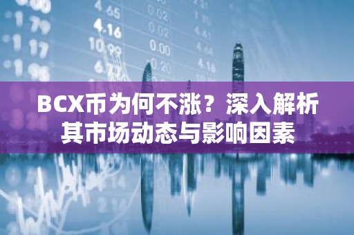 BCX币为何不涨？深入解析其市场动态与影响因素