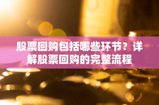 股票回购包括哪些环节？详解股票回购的完整流程
