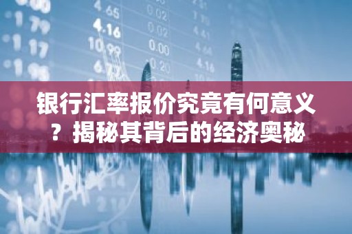 银行汇率报价究竟有何意义？揭秘其背后的经济奥秘