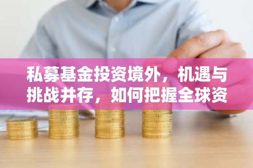 私募基金投资境外，机遇与挑战并存，如何把握全球资产配置？
