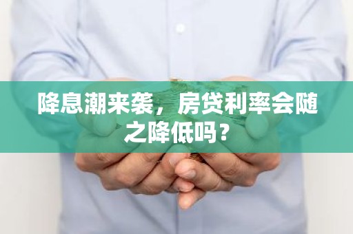 降息潮来袭，房贷利率会随之降低吗？