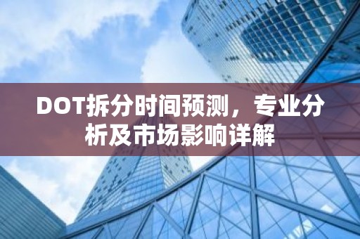 DOT拆分时间预测，专业分析及市场影响详解