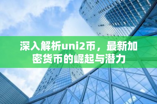 深入解析uni2币，最新加密货币的崛起与潜力