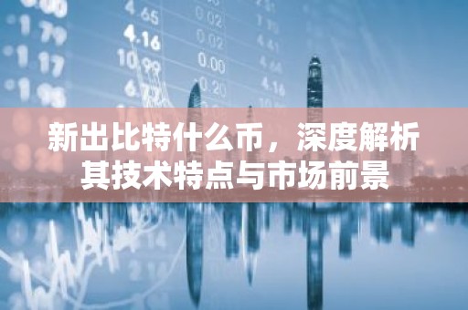 新出比特什么币，深度解析其技术特点与市场前景