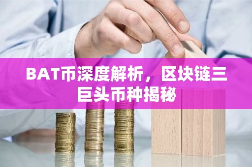 BAT币深度解析，区块链三巨头币种揭秘