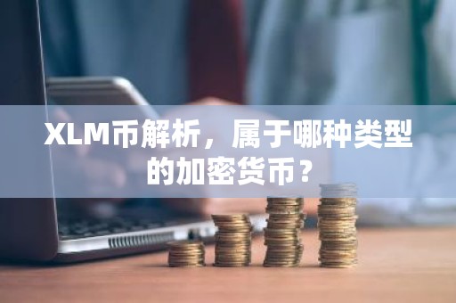 XLM币解析，属于哪种类型的加密货币？