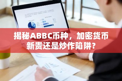 揭秘ABBC币种，加密货币新贵还是炒作陷阱？