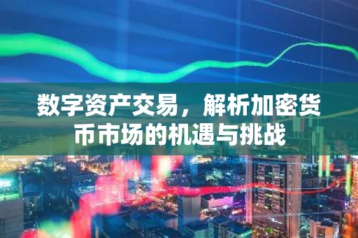数字资产交易，解析加密货币市场的机遇与挑战