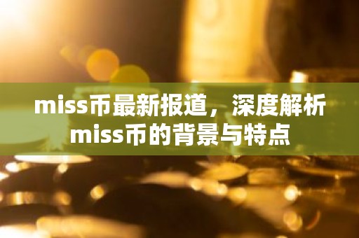 miss币最新报道，深度解析miss币的背景与特点