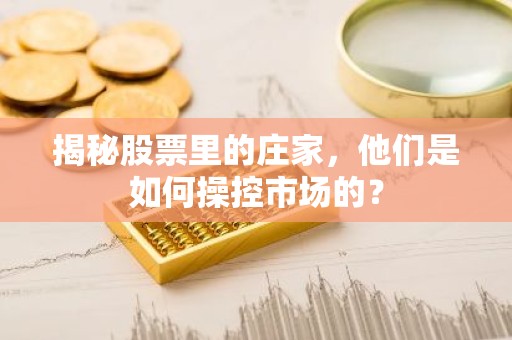 揭秘股票里的庄家，他们是如何操控市场的？