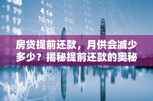 房贷提前还款，月供会减少多少？揭秘提前还款的奥秘！