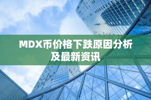 MDX币价格下跌原因分析及最新资讯