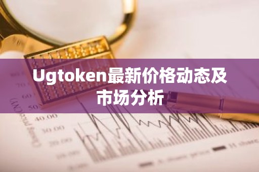 Ugtoken最新价格动态及市场分析