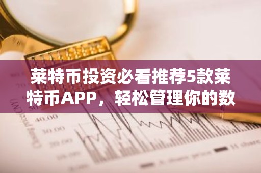 莱特币投资必看推荐5款莱特币APP，轻松管理你的数字资产