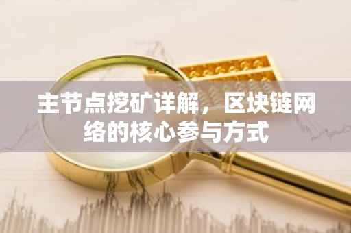 主节点挖矿详解，区块链网络的核心参与方式