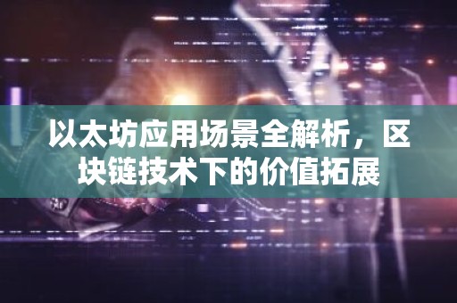以太坊应用场景全解析，区块链技术下的价值拓展