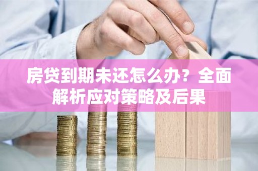 房贷到期未还怎么办？全面解析应对策略及后果