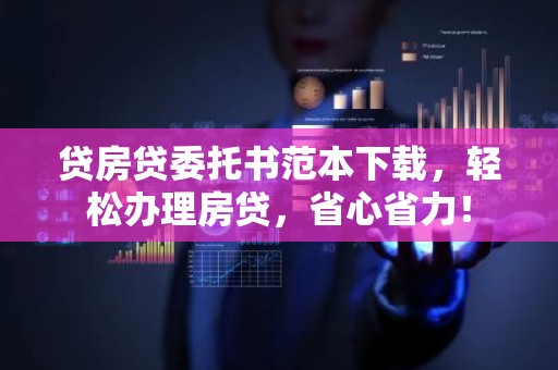 贷房贷委托书范本下载，轻松办理房贷，省心省力！