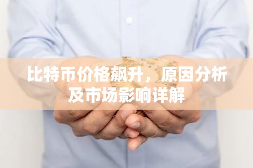 比特币价格飙升，原因分析及市场影响详解