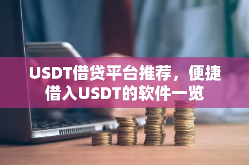 USDT借贷平台推荐，便捷借入USDT的软件一览