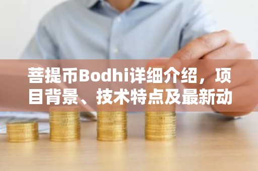 菩提币Bodhi详细介绍，项目背景、技术特点及最新动态