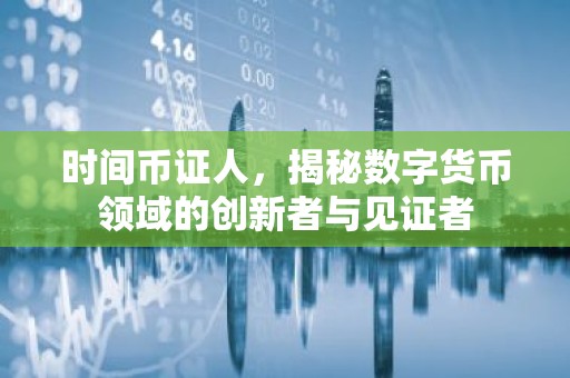 时间币证人，揭秘数字货币领域的创新者与见证者