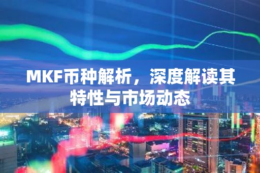 MKF币种解析，深度解读其特性与市场动态