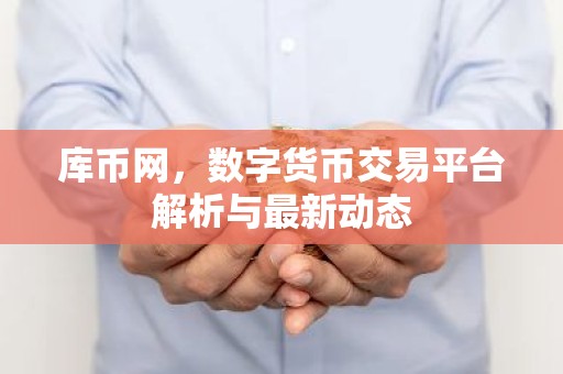 库币网，数字货币交易平台解析与最新动态