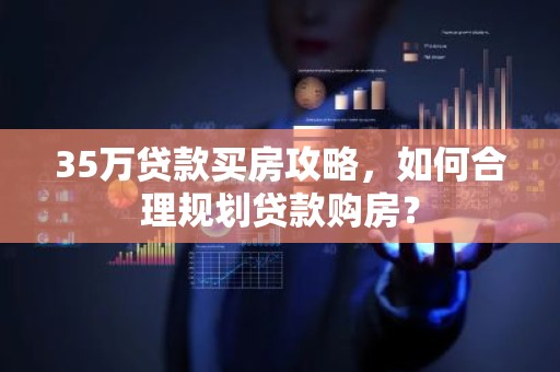 35万贷款买房攻略，如何合理规划贷款购房？