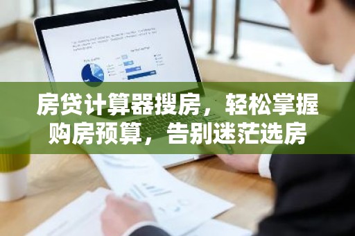 房贷计算器搜房，轻松掌握购房预算，告别迷茫选房