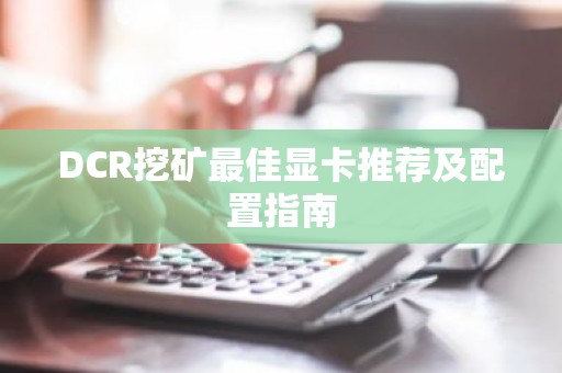 DCR挖矿最佳显卡推荐及配置指南