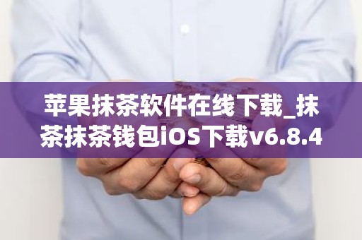 苹果抹茶软件在线下载_抹茶抹茶钱包iOS下载v6.8.4