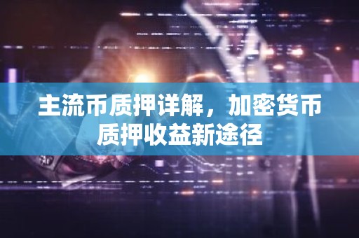 主流币质押详解，加密货币质押收益新途径