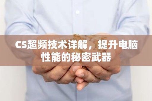 CS超频技术详解，提升电脑性能的秘密武器