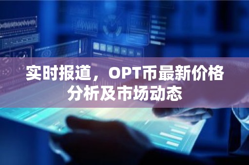 实时报道，OPT币最新价格分析及市场动态